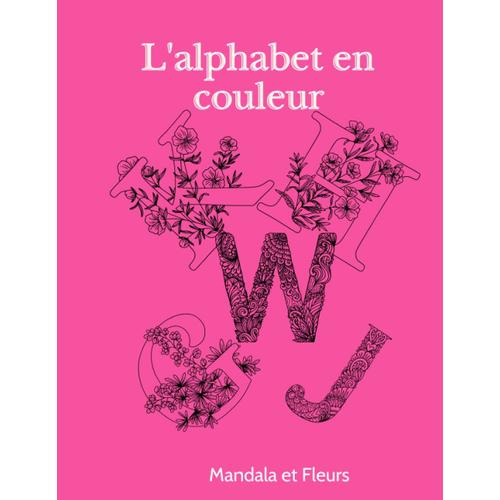 L' Alphabet En Couleur: Mandala Et Fleurs | Détendez-Vous Avec Ces Illustrations De Lettres | Laissez Libre Cours À Votre Créativité | Cadeau Idéal Pour Adulte Ou Enfant | Grand Format