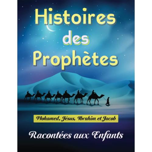 Histoires Des Prophètes Racontées Aux Enfants: Apprendre À Connaître Et À Aimer Les Prophètes (Mohamed, Jésus, Ibrahim, Jacob) -Paix Et Salut Sur Eux- D'une Manière Simple Et Amusante