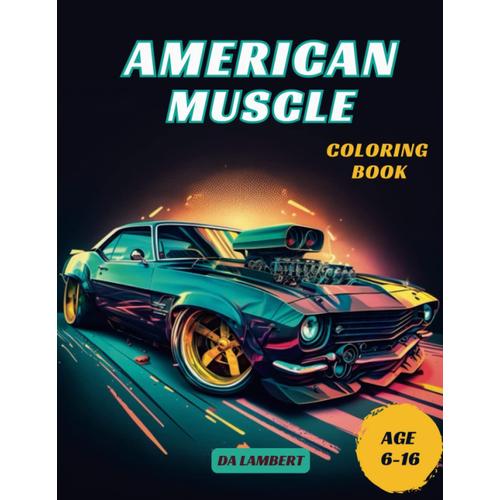 American Muscle: Coloring Book For All Ages, Collection Of Stunning Illustrations Featuring The Most Iconic Muscle Cars Built In America, From The Legendary Mustangs To The Sleek Camaros.