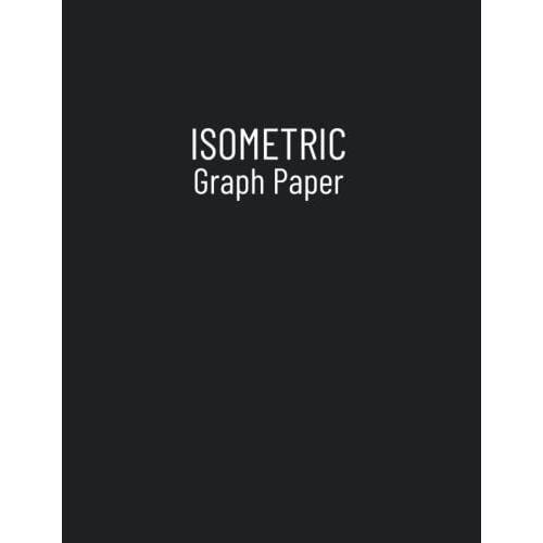 Isometric Graph Paper: Isometric Graph Paper Notebook For Engineers, Artists, Architects | 3d Design Grid Paper For Drawing