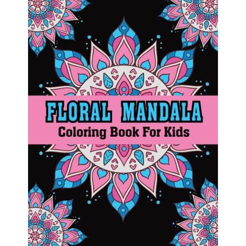 Floral Mandala Coloring Book For Kids: An Kids Coloring Book Of 30 Stress Reliving Mandalas Image For Having Relaxation And Gift Idea For Boys Girls, Toddlers And Children.