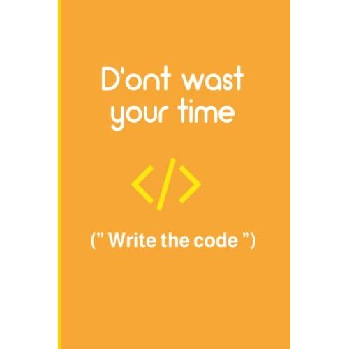 Programmer Notebook "D'ont Wast Your Time Write The Code": Coding Developer Notebook Gift For Those Who Love Programming (6 X 9) 120 Pages