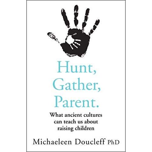 Hunt, Gather, Parent : What Ancient Cultures Can Teach Us About Raising Children