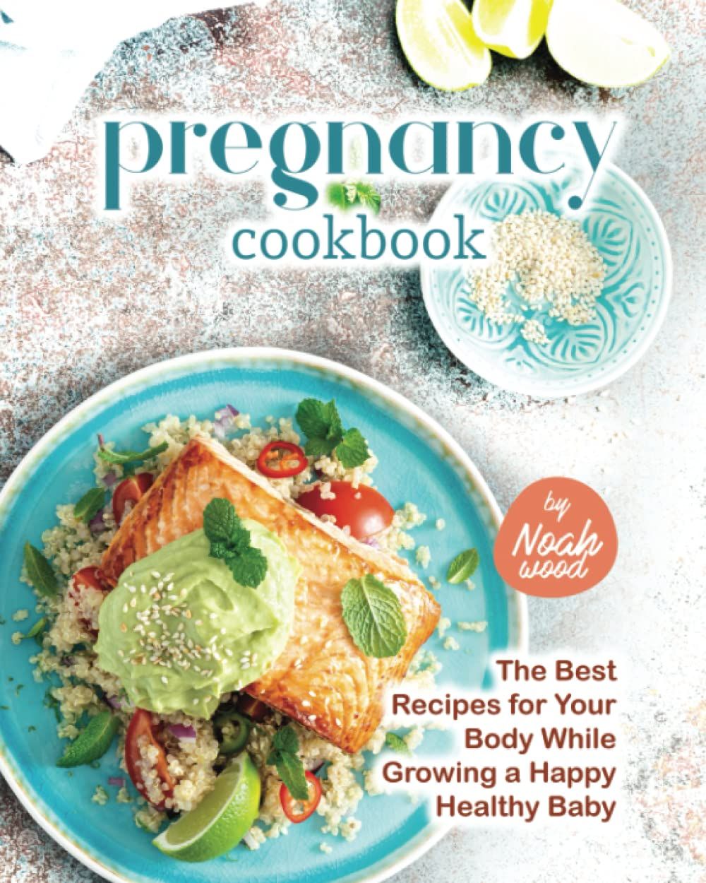 Pregnancy Cookbook: The Best Recipes For Your Body While Growing A Happy Healthy Baby