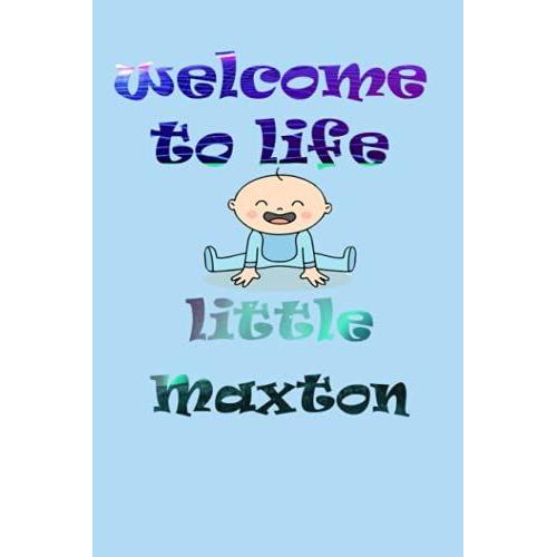 Welcome To Life Little Maxton: Notebook As Gift For Your Partner Or Memory For Your Baby