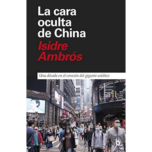 La Cara Oculta De China : Una Década En El Corazón Del Gigante Asiático