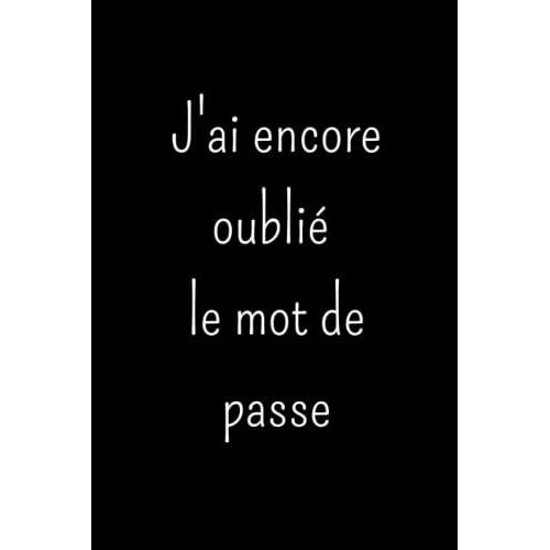 J'ai Encore Oublié Le Mot De Passe: Répertoire Pour Conserver Vos Identifiants Et Codes Internet , Carnet Codes Secrets Internet,120 Pages, 6x9 Pouces