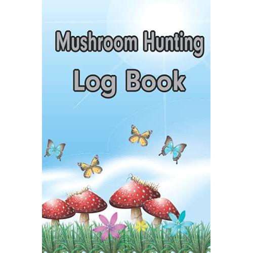 Mushroom Hunting Log Book: Mushroom Foraging Logbook For Searching And Harvesting Wild Mushrooms, 120 Pages Pocket Size 6 X 9 Gift For Mushroom Lovers, Hunters And Foragers.