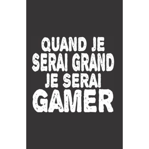 Quand Je Serai Grand Je Serai Gamer: Carnet De Notes Humoristique | Notebook À La Couverture Drôle | Cadeau Original Et Pratique