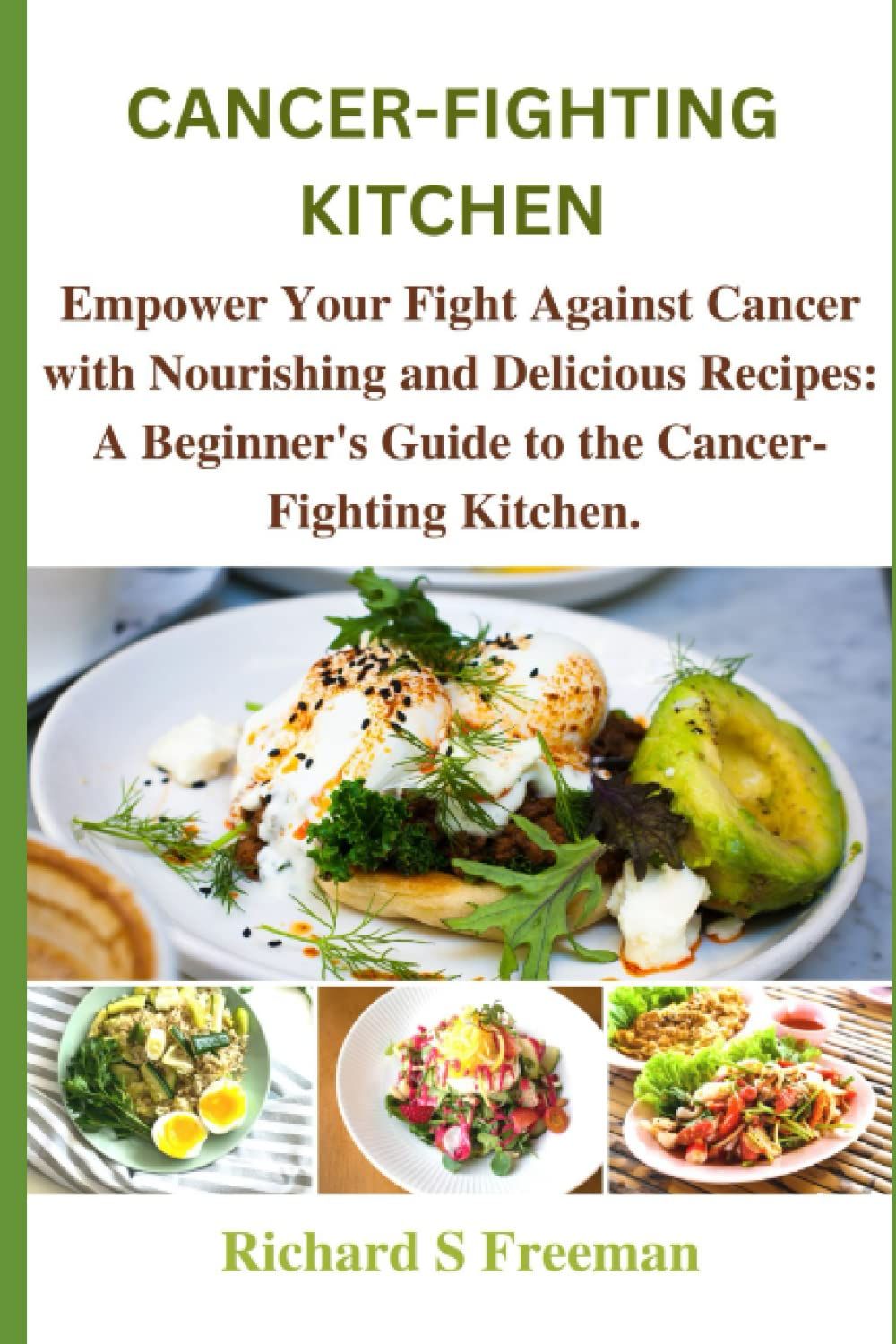 Cancer-Fighting Kitchen: Empower Your Fight Against Cancer With Nourishing And Delicious Recipes: A Beginner's Guide To The Cancer-Fighting Kitchen.