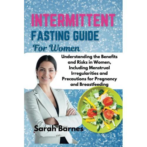 Intermittent Fasting Guide For Women: Understanding The Benefits And Risks In Women, Including Menstrual Irregularities And Precautions For Pregnancy And Breastfeeding