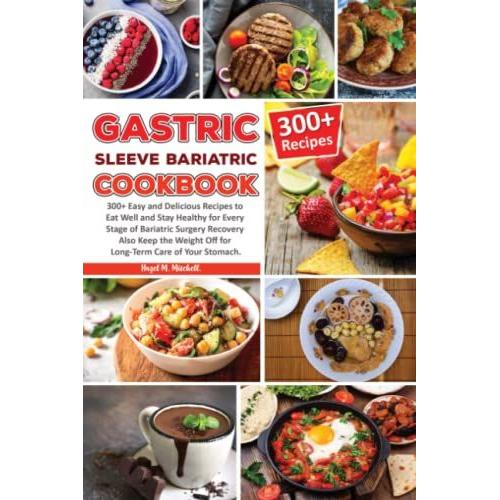 Gastric Sleeve Bariatric Cookbook: 300+ Easy & Delicious Recipes To Eat Well And Stay Healthy For Every Stage Of Bariatric Surgery Recovery Also Keep The Weight Off For Long-Term Care Of Your Stomach