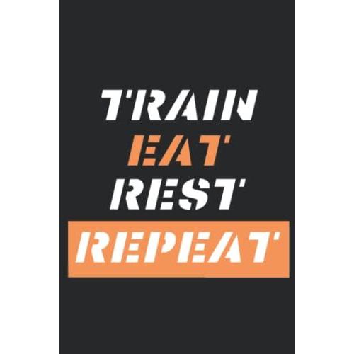 Train, Eat, Rest And Repeat Notebook: Modern Fitness Notebook Cover To Record Your Training And Goals.