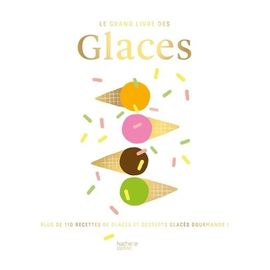 Le Grand Livre Des Glaces - Plus De 110 Recettes Glacées Et Gourmandes !