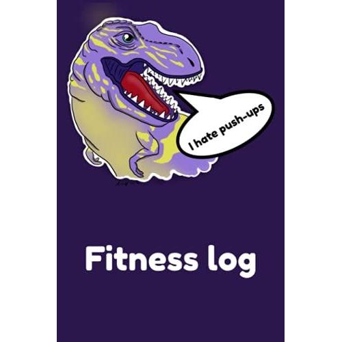 I Hate Push-Ups Fitness Log: Dinosaur Themed Inside And Out