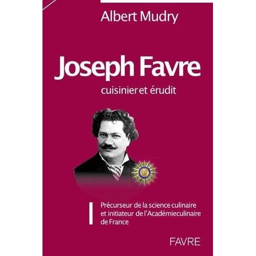 Joseph Favre, Cuisinier Et Érudit - Précurseur De La Science Culinaire Et Initiateur De L'académie Culinaire De France