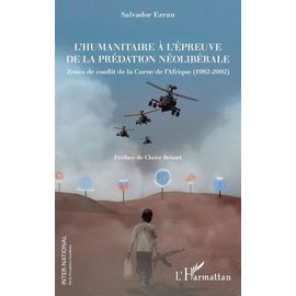 L'humanitaire À L'épreuve De La Prédation Néolibérale - Zones De Conflit De La Corne De L'afrique (1982-2002)