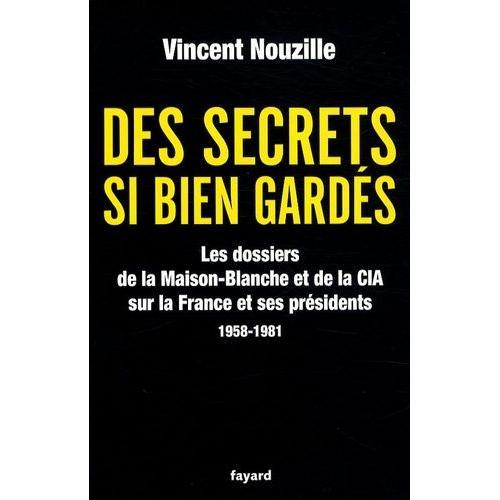 Des Secrets Si Bien Gardés - Les Dossiers De La Maison-Blanche Et De La Cia Sur La France Et Ses Présidents 1958-1981