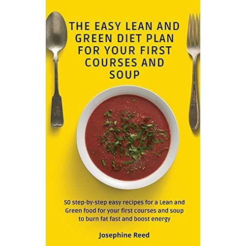 The Easy Lean And Green Diet Plan For Your First Courses And Soup: 50 Step-By-Step Easy Recipes For A Lean And Green Food For Your First Courses And S