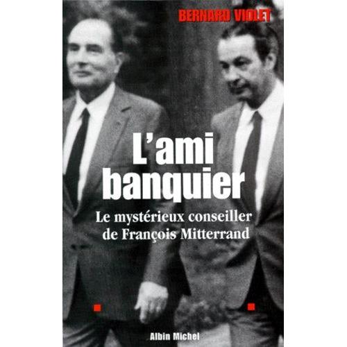 L'ami Banquier - Le Mystérieux Conseiller De François Mitterrand