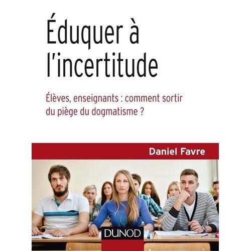 Eduquer À L'incertitude - Elèves, Enseignants : Comment Sortir Du Piège Du Dogmatisme ?