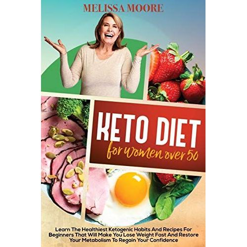 Keto Diet For Women Over 50: Learn The Best And Healthiest Keto Habits And Recipes For Beginners That Will Make You Lose Weight Fast And Restore Yo