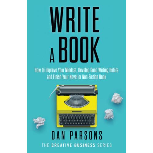 Write A Book: How To Improve Your Mindset, Develop Good Writing Habits And Finish Your Novel Or Non-Fiction Book