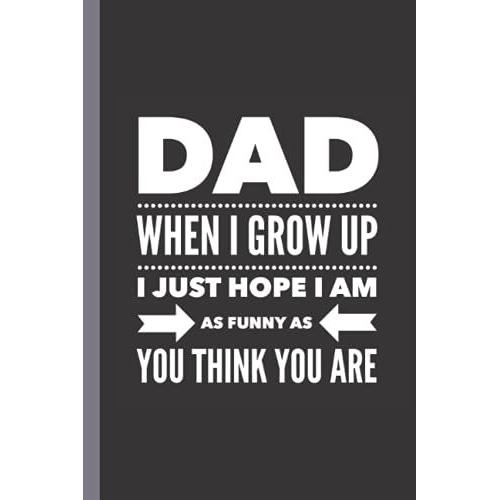 Dad When I Grow Up I Just Hope I Am As Funny As You Think You Are: Funny Dad Quote Cover | Fathers Day Notebook Journal For Dad | Fathers Day Gift ... Birthday Or Christmas Gag Gift Idea For Dad