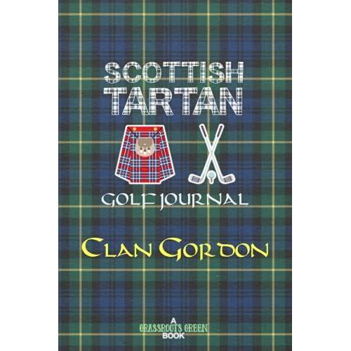 Scottish Tartan Golf Journal Clan Gordon: Golf Log Book Gordon Family Notebook Diary Scots Plaid Scotland Highlands (Scottish Clans & Tartans Series)