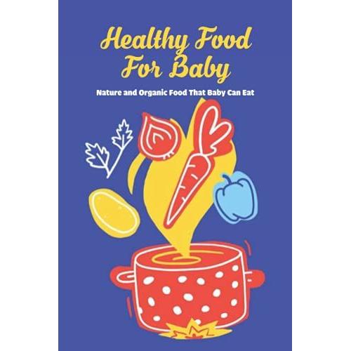 Healthy Food For Baby: Nature And Organic Food That Baby Can Eat: Nutritious Food Recipes For Babies