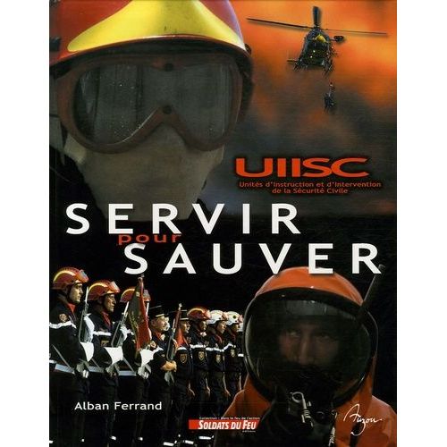 Servir Pour Sauver - Histoire Des Militaires De La Sécurité Civile Au Service, Depuis 1974, Des Populations Sinistrées