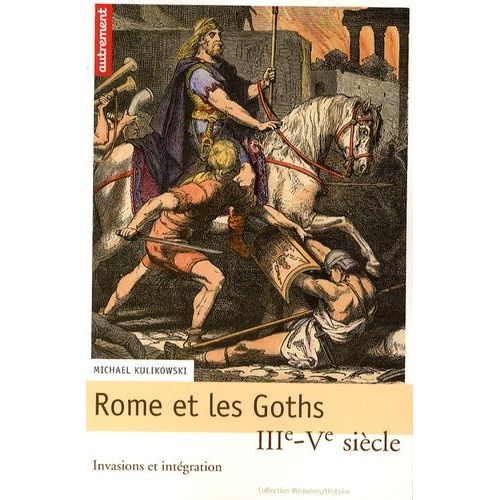 Rome Et Les Goths - Iiie-Ve Siècle, Invasions Et Intégration