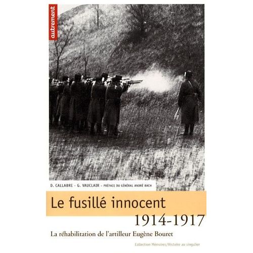 Le Fusillé Innocent - La Réhabilitation De L'artilleur Eugène Bouret, 1914-1917
