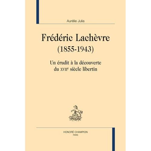 Frédéric Lachèvre (1855-1943) - Un Érudit À La Découverte Du Xviie Siècle Libertin