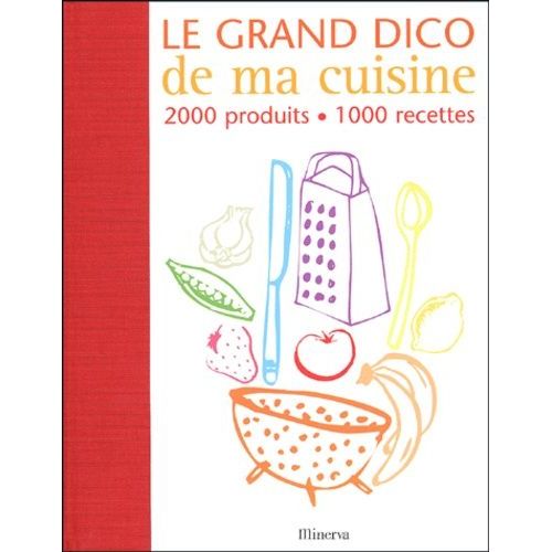 Le Grand Dico De Ma Cuisine - 2000 Produits, 1000 Recettes