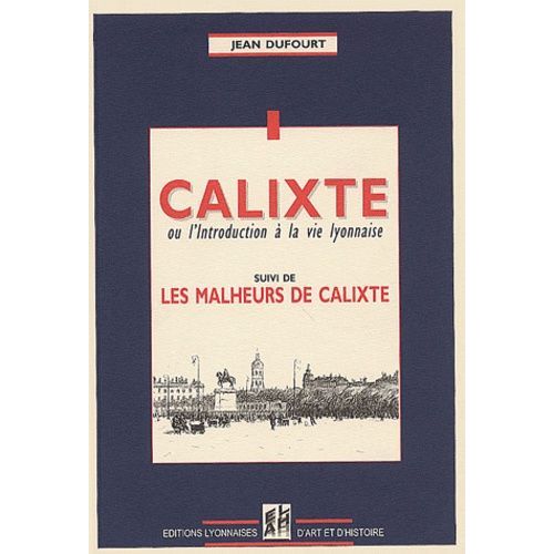Calixte Ou L'introduction À La Vie Lyonnaise - Suivi De Les Malheurs De Calixte