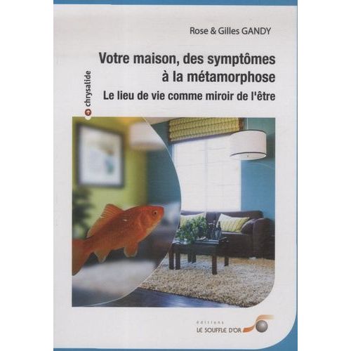 Votre Maison, Des Symptômes À La Métamorphose - Le Lieu De Vie Comme Miroir De L'être