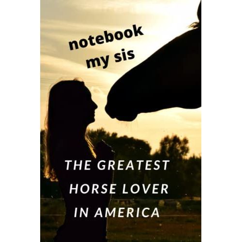 Notebook My Sis The Greatest Horse Lover In America: Christmas Gift For Sister With Horses Souvenir Birthday Diary Calendar Journal Working With The ... Notes For The Girl Who Loves Horses Adult