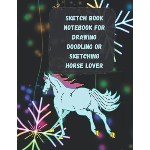 Sketch Book Notebook For Drawing Doodling Or Sketching Horse Lover: Watercolor Style Notebook For Drawing, Writing, Painting, Sketching Or Doodling, ... Unlined Journal, 120 Pages, Perfect Gift