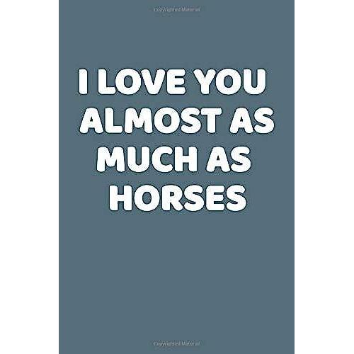 I Love You Almost As Much As Horses: This Is A Simple Yet Stylish Lined Notebook (Lined Front And Back). 112 Pages, High Quality Cover And A Handy (6 X 9) Inches In Size.