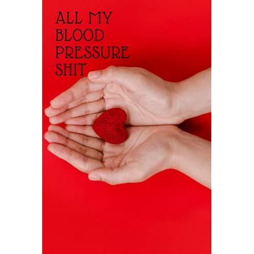 All My Blood Pressure Shit: Daily Blood Pressure Tracker (Blood Pressure Monitoring Log Book)