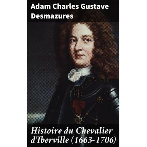 Histoire Du Chevalier D'iberville (1663-1706)