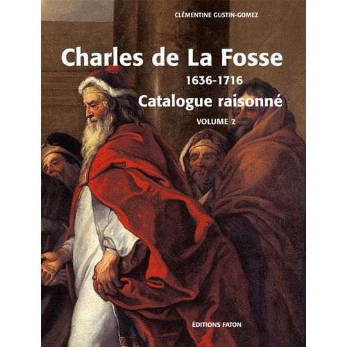 Charles De La Fosse 1636-1716 - Coffret 2 Volumes : Le Maître Des Modernes - Catalogue Rasionné