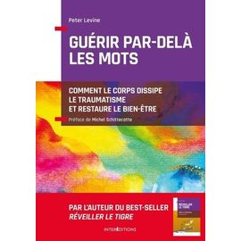 Guérir Par-Delà Les Mots - Comment Le Corps Dissipe Le Traumatisme Et Restaure Le Bien-Être