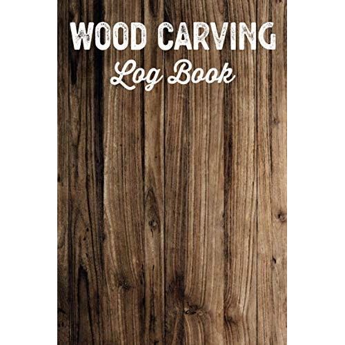 Wood Carving Log Book Woodworkers Shop Journal: Woodworking Notebook To Record Your Carver Projects,Plans,Sketches,Patterns & Material ... Fastening/Diy Furniture Notes & Design Making