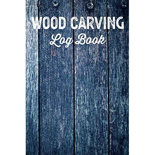 Wood Carving Log Book Woodworkers Shop Journal: Woodworking Notebook To Record Your Carver Projects,Plans,Sketches,Patterns & Material ... Fastening/Diy Furniture Notes & Design Making