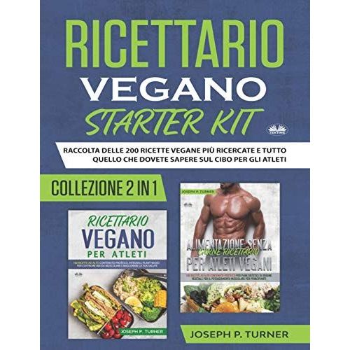 Ricettario Vegano Starter Kit: Raccolta Delle 200 Ricette Vegane Più Ricercate E Tutto Quello Che Dovete Sapere Sul Cibo