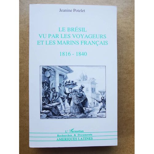 Le Brésil Vu Par Les Voyageurs Et Les Marins Français, 1816-1840 : Témoignages Et Images - Témoignages Et Images