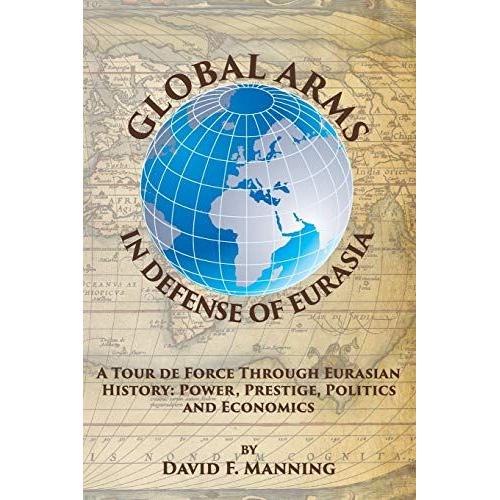 Global Arms In Defense Of Eurasia: A Tour De Force Through Eurasian History: Power, Prestige, Politics, And Economics: 4