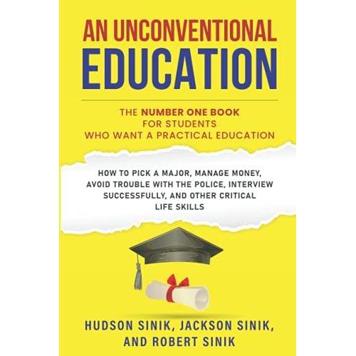 An Unconventional Education: The Number One Book For Students Who Want A Practical Education: How To Pick A Major, Manage Money, Avoid Trouble With ... Successfully, And Other Critical Life Skills